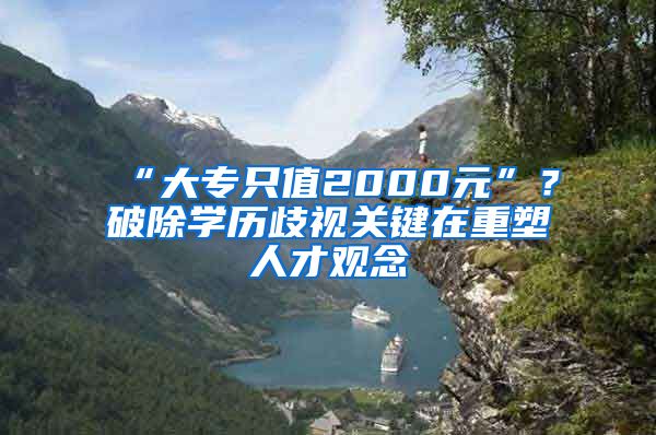 “大專只值2000元”？破除學(xué)歷歧視關(guān)鍵在重塑人才觀念