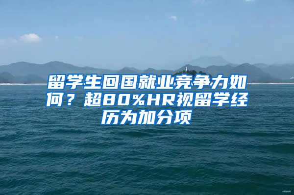 留學(xué)生回國就業(yè)競爭力如何？超80%HR視留學(xué)經(jīng)歷為加分項