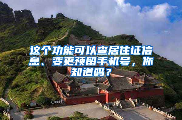 這個功能可以查居住證信息、變更預(yù)留手機(jī)號，你知道嗎？