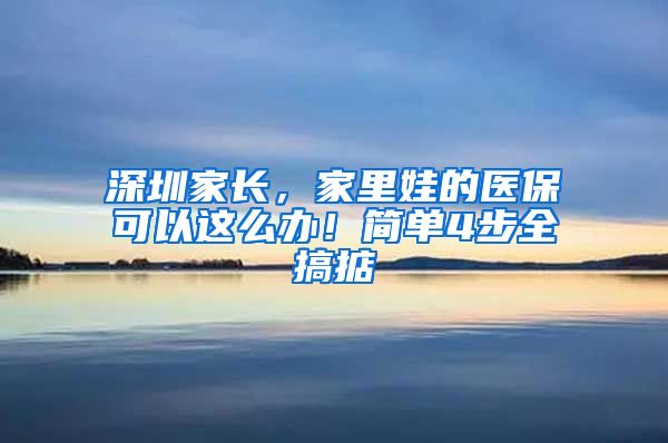 深圳家長，家里娃的醫(yī)?？梢赃@么辦！簡單4步全搞掂