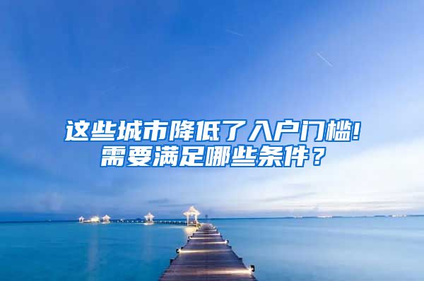 這些城市降低了入戶門檻!需要滿足哪些條件？