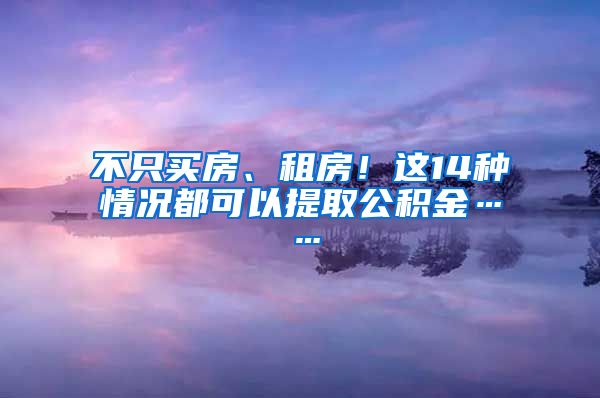 不只買房、租房！這14種情況都可以提取公積金……