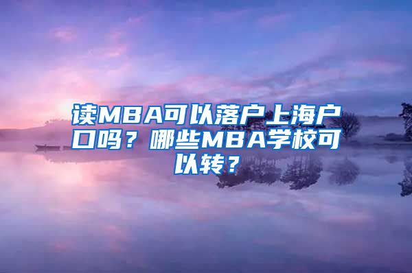 讀MBA可以落戶上海戶口嗎？哪些MBA學(xué)?？梢赞D(zhuǎn)？