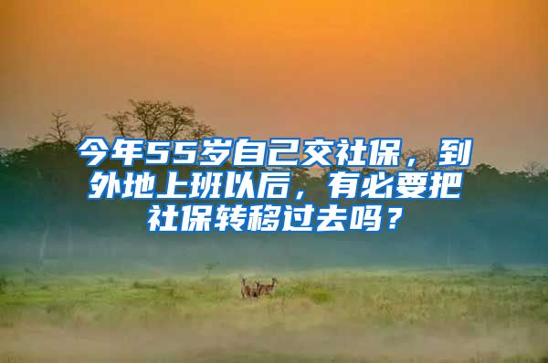 今年55歲自己交社保，到外地上班以后，有必要把社保轉移過去嗎？