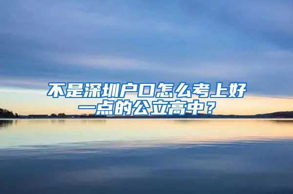 不是深圳戶口怎么考上好一點(diǎn)的公立高中？