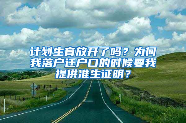 計(jì)劃生育放開了嗎？為何我落戶遷戶口的時(shí)候要我提供準(zhǔn)生證明？