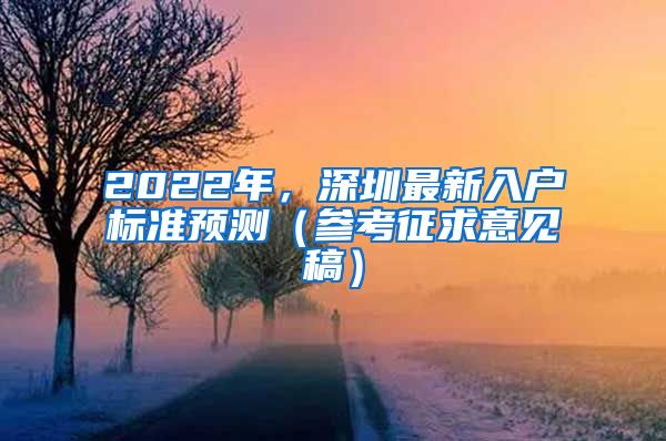 2022年，深圳最新入戶標(biāo)準(zhǔn)預(yù)測(cè)（參考征求意見(jiàn)稿）