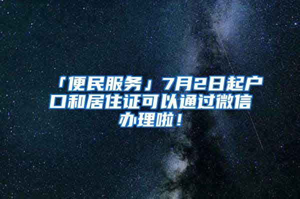 「便民服務(wù)」7月2日起戶口和居住證可以通過(guò)微信辦理啦！