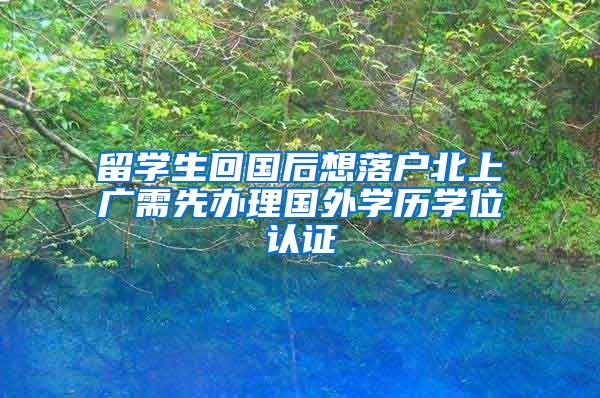 留學生回國后想落戶北上廣需先辦理國外學歷學位認證