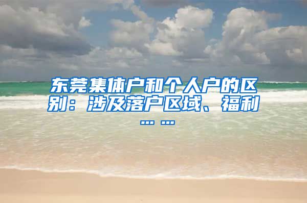 東莞集體戶和個人戶的區(qū)別：涉及落戶區(qū)域、福利……