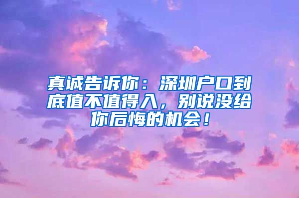 真誠(chéng)告訴你：深圳戶口到底值不值得入，別說(shuō)沒給你后悔的機(jī)會(huì)！