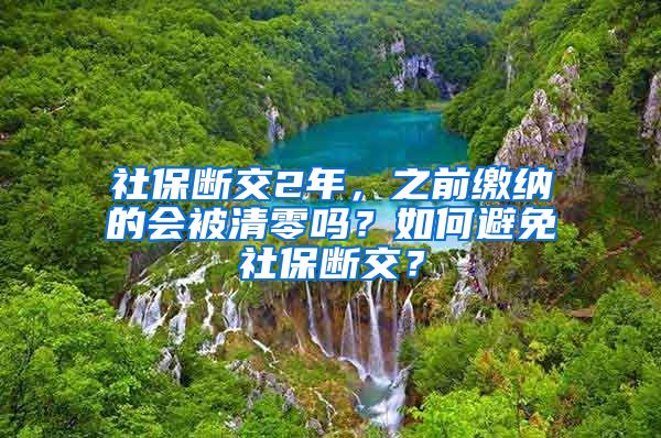 社保斷交2年，之前繳納的會被清零嗎？如何避免社保斷交？