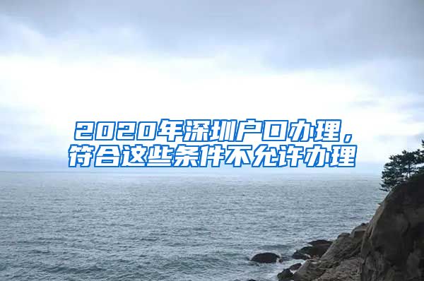 2020年深圳戶口辦理，符合這些條件不允許辦理