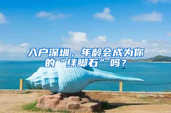 入戶深圳，年齡會成為你的“絆腳石”嗎？