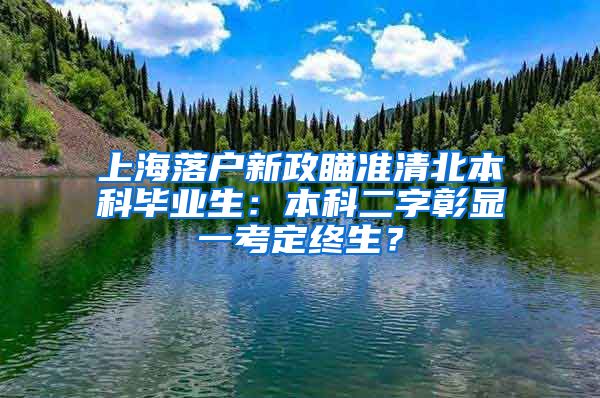 上海落戶(hù)新政瞄準(zhǔn)清北本科畢業(yè)生：本科二字彰顯一考定終生？