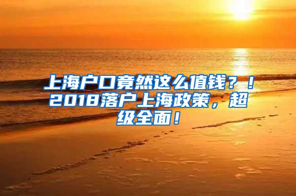 上海戶口竟然這么值錢？！2018落戶上海政策，超級全面！