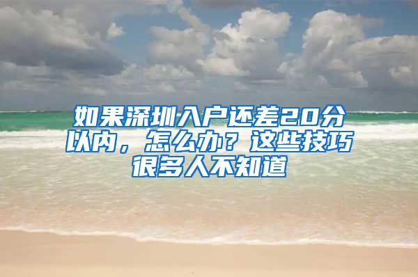 如果深圳入戶還差20分以內(nèi)，怎么辦？這些技巧很多人不知道