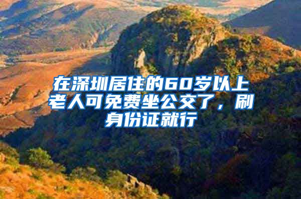 在深圳居住的60歲以上老人可免費(fèi)坐公交了，刷身份證就行