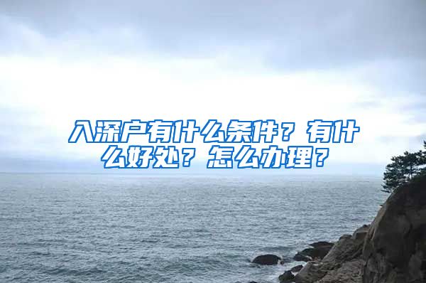 入深戶有什么條件？有什么好處？怎么辦理？