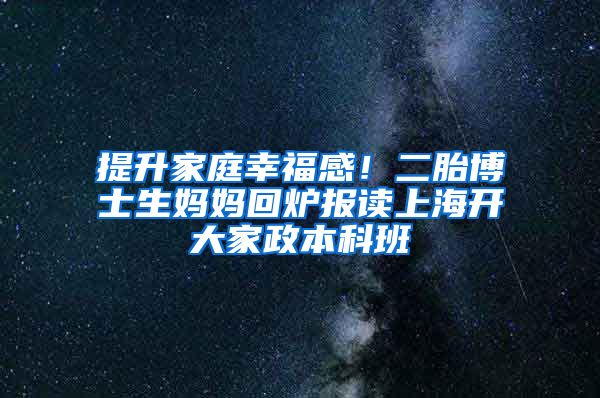 提升家庭幸福感！二胎博士生媽媽回爐報讀上海開大家政本科班