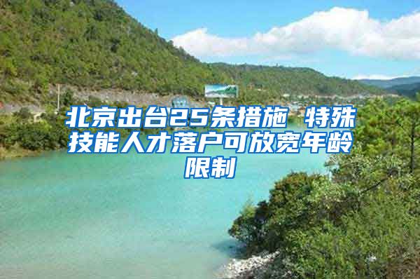 北京出臺25條措施 特殊技能人才落戶可放寬年齡限制