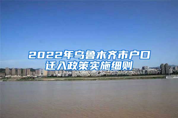 2022年烏魯木齊市戶口遷入政策實(shí)施細(xì)則