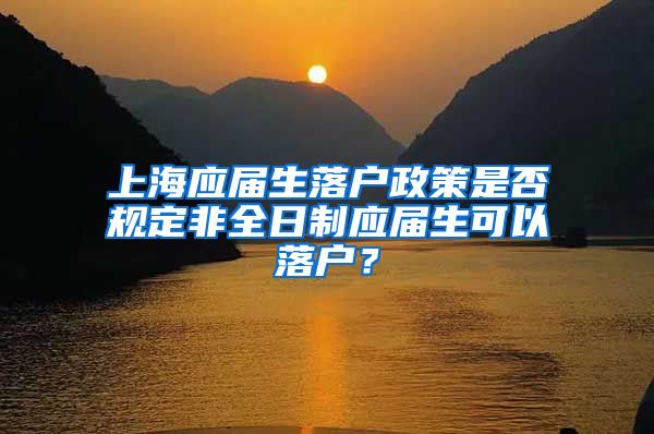 上海應(yīng)屆生落戶政策是否規(guī)定非全日制應(yīng)屆生可以落戶？