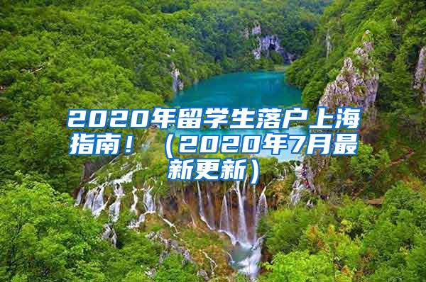 2020年留學(xué)生落戶(hù)上海指南?。?020年7月最新更新）