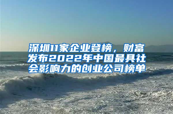 深圳11家企業(yè)登榜，財(cái)富發(fā)布2022年中國(guó)最具社會(huì)影響力的創(chuàng)業(yè)公司榜單