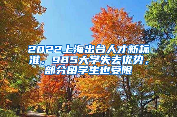 2022上海出臺(tái)人才新標(biāo)準(zhǔn)，985大學(xué)失去優(yōu)勢(shì)，部分留學(xué)生也受限