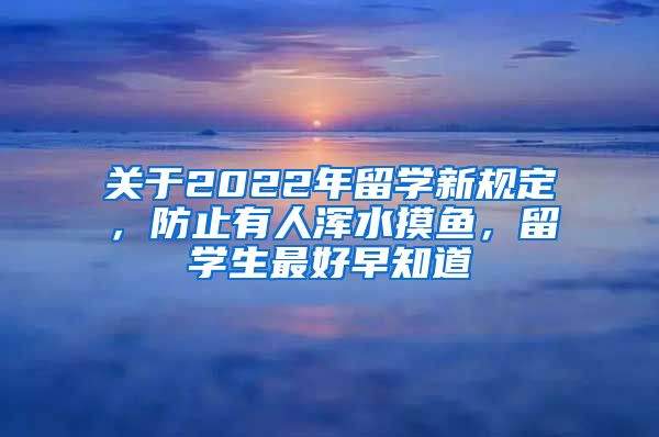 關(guān)于2022年留學新規(guī)定，防止有人渾水摸魚，留學生最好早知道