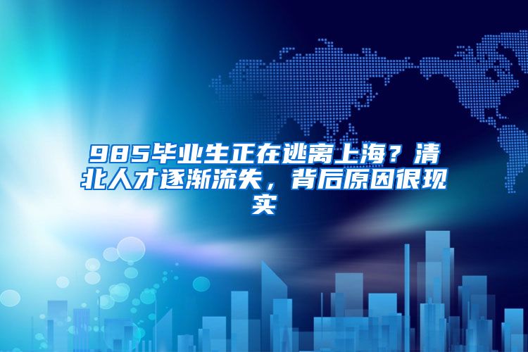 985畢業(yè)生正在逃離上海？清北人才逐漸流失，背后原因很現(xiàn)實(shí)