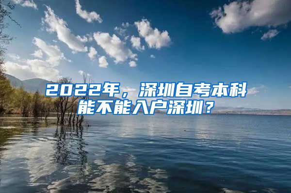 2022年，深圳自考本科能不能入戶深圳？