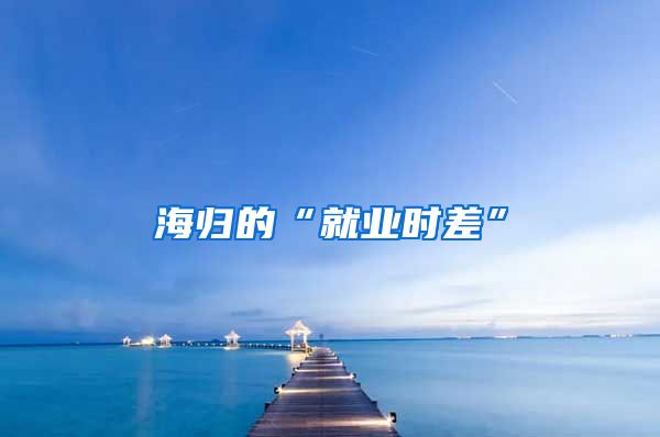 海歸的“就業(yè)時(shí)差”