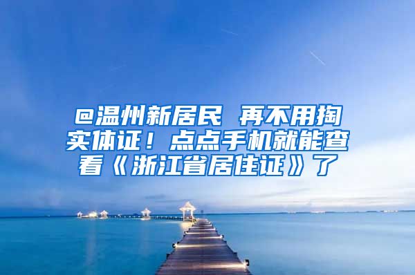 @溫州新居民 再不用掏實體證！點點手機就能查看《浙江省居住證》了