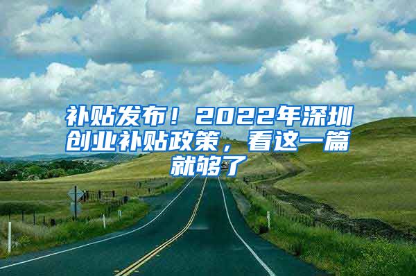 補貼發(fā)布！2022年深圳創(chuàng)業(yè)補貼政策，看這一篇就夠了