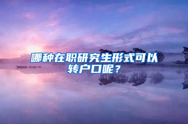 哪種在職研究生形式可以轉(zhuǎn)戶口呢？