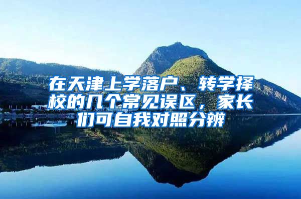 在天津上學落戶、轉學擇校的幾個常見誤區(qū)，家長們可自我對照分辨