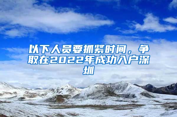 以下人員要抓緊時(shí)間，爭(zhēng)取在2022年成功入戶深圳