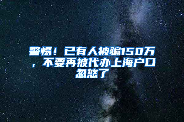 警惕！已有人被騙150萬，不要再被代辦上海戶口忽悠了