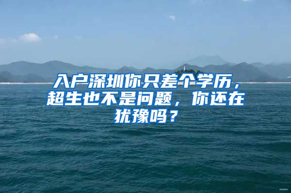 入戶深圳你只差個學(xué)歷，超生也不是問題，你還在猶豫嗎？