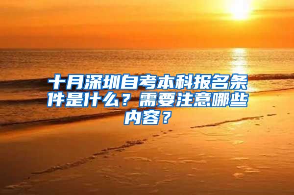 十月深圳自考本科報名條件是什么？需要注意哪些內容？