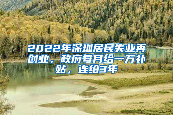 2022年深圳居民失業(yè)再創(chuàng)業(yè)，政府每月給一萬補貼，連給3年