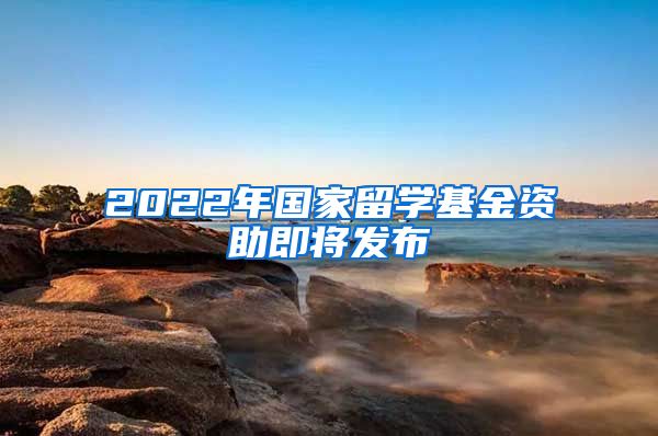 2022年國家留學(xué)基金資助即將發(fā)布