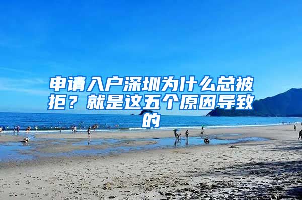 申請入戶深圳為什么總被拒？就是這五個(gè)原因?qū)е碌?/></p>
			 <p style=