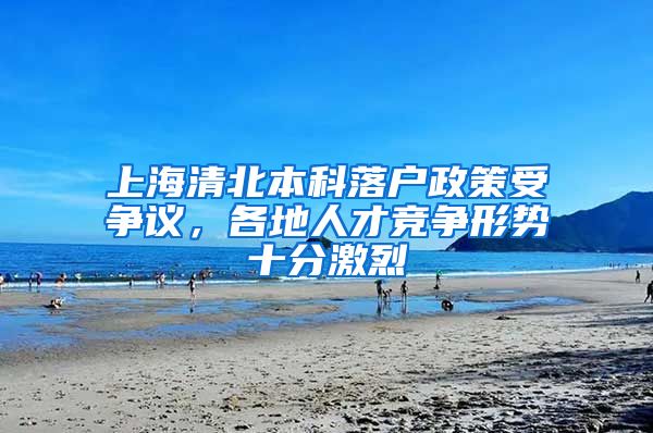 上海清北本科落戶政策受爭議，各地人才競爭形勢十分激烈