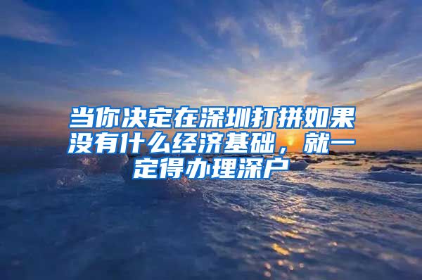 當你決定在深圳打拼如果沒有什么經濟基礎，就一定得辦理深戶