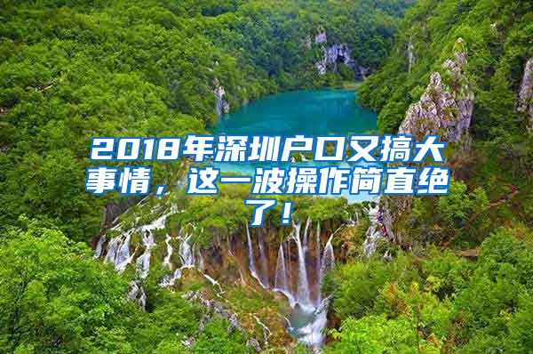 2018年深圳戶口又搞大事情，這一波操作簡直絕了！