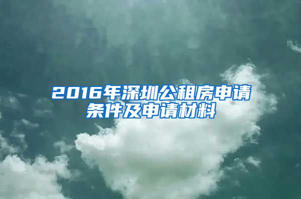 2016年深圳公租房申請條件及申請材料