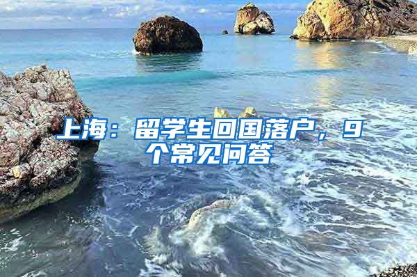 上海：留學生回國落戶，9個常見問答